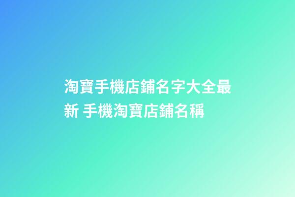 淘寶手機店鋪名字大全最新 手機淘寶店鋪名稱-第1張-店鋪起名-玄機派